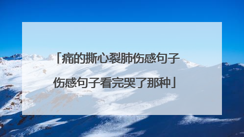 痛的撕心裂肺伤感句子 伤感句子看完哭了那种