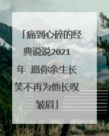痛到心碎的经典说说2021年 愿你余生长笑不再为他长叹皱眉