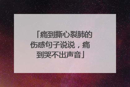 痛到撕心裂肺的伤感句子说说,痛到哭不出声音