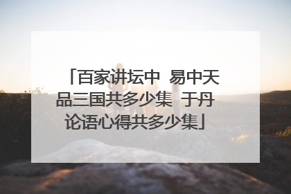 百家讲坛中 易中天品三国共多少集 于丹论语心得共多少集