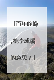 百年峥嵘,桃李成蹊的意思?