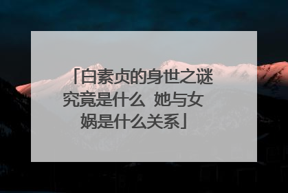 白素贞的身世之谜究竟是什么 她与女娲是什么关系
