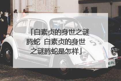 白素贞的身世之谜腾蛇 白素贞的身世之谜腾蛇是怎样