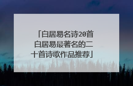 白居易名诗20首 白居易最著名的二十首诗歌作品推荐