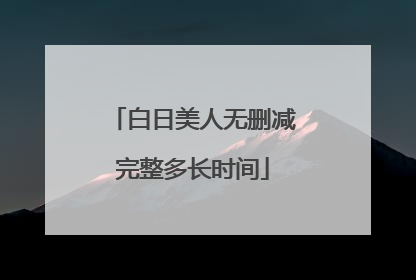 白日美人无删减完整多长时间