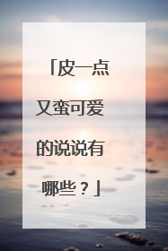 皮一点又蛮可爱的说说有哪些？
