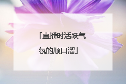 直播时活跃气氛的顺口溜