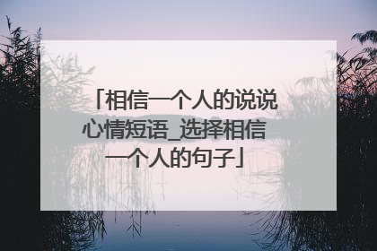 相信一个人的说说心情短语_选择相信一个人的句子