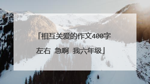 相互关爱的作文400字左右 急啊 我六年级
