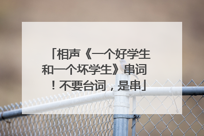 相声《一个好学生和一个坏学生》串词！不要台词，是串
