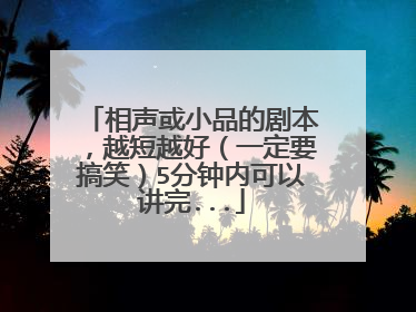 相声或小品的剧本,越短越好(一定要搞笑)5分钟内可以讲完...