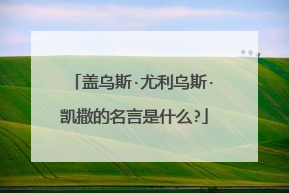 盖乌斯·尤利乌斯·凯撒的名言是什么?