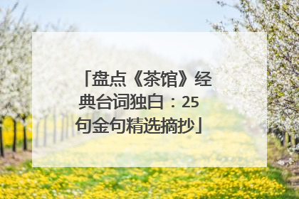 盘点《茶馆》经典台词独白:25句金句精选摘抄