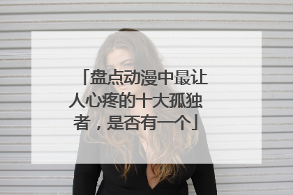 盘点动漫中最让人心疼的十大孤独者，是否有一个