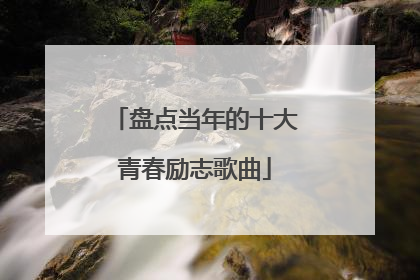 盘点当年的十大青春励志歌曲