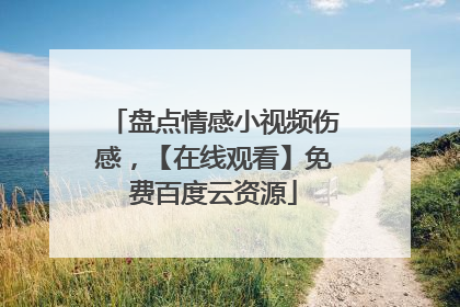 盘点情感小视频伤感，【在线观看】免费百度云资源