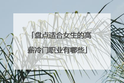 盘点适合女生的高薪冷门职业有哪些