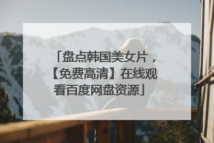 盘点韩国美女片，【免费高清】在线观看百度网盘资源