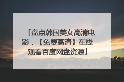 盘点韩国美女高清电影，【免费高清】在线观看百度网盘资源