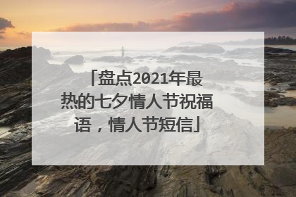 盘点2021年最热的七夕情人节祝福语，情人节短信