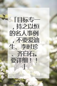 目标专一，持之以恒的名人事例，不要爱迪生、李时珍、齐白石。要详细！！