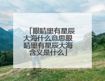 眼睛里有星辰大海什么意思眼睛里有星辰大海含义是什么