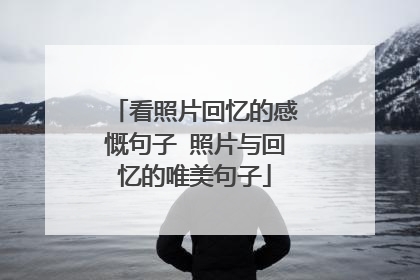 看照片回忆的感慨句子 照片与回忆的唯美句子