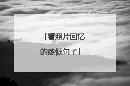 看照片回忆的感慨句子