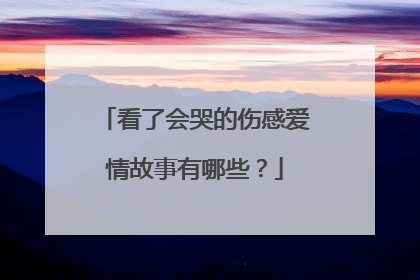 看了会哭的伤感爱情故事有哪些?