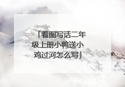 看图写话二年级上册小鸭送小鸡过河怎么写