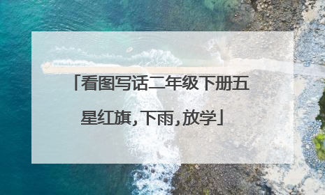 看图写话二年级下册五星红旗,下雨,放学
