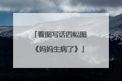 看图写话四幅图《妈妈生病了》