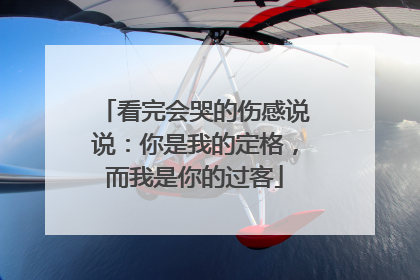 看完会哭的伤感说说：你是我的定格，而我是你的过客