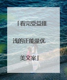 看完受益匪浅的正能量优美文案