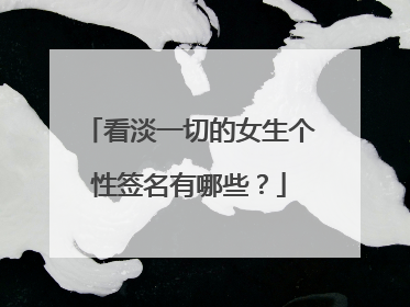 看淡一切的女生个性签名有哪些？