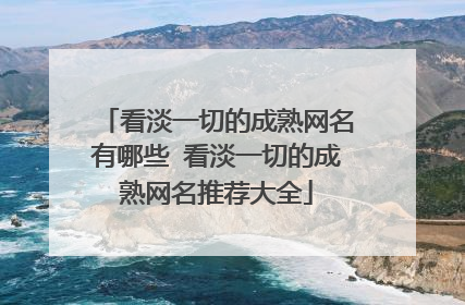 看淡一切的成熟网名有哪些 看淡一切的成熟网名推荐大全