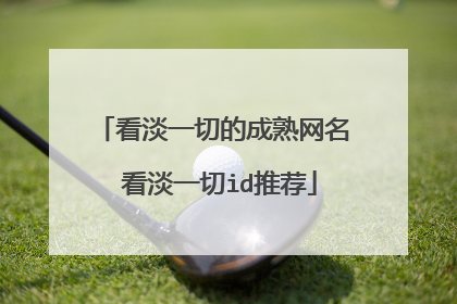 看淡一切的成熟网名 看淡一切id推荐