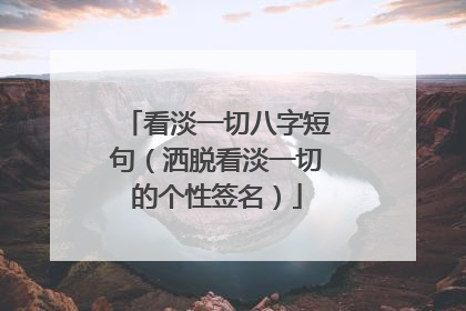 看淡一切八字短句(洒脱看淡一切的个性签名)
