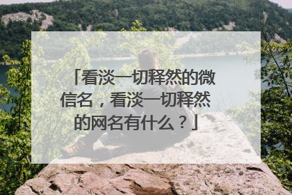 看淡一切释然的微信名，看淡一切释然的网名有什么？