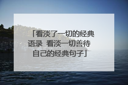 看淡了一切的经典语录 看淡一切善待自己的经典句子