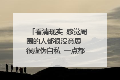 看清现实 感觉周围的人都很没意思 很虚伪自私 一点都不想和他们交流？