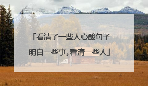 看清了一些人心酸句子 明白一些事,看清一些人