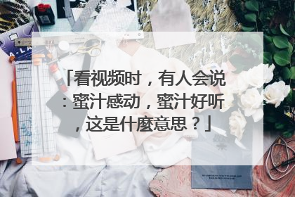 看视频时,有人会说:蜜汁感动,蜜汁好听,这是什麼意思?
