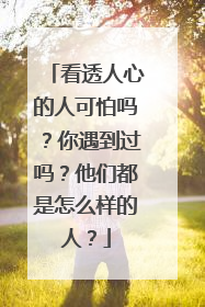 看透人心的人可怕吗？你遇到过吗？他们都是怎么样的人？