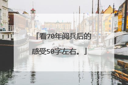 看70年阅兵后的感受50字左右。