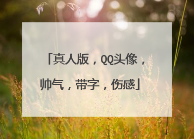 真人版,QQ头像,帅气,带字,伤感