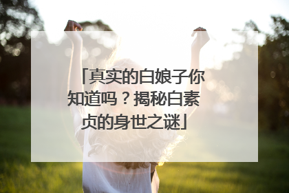 真实的白娘子你知道吗？揭秘白素贞的身世之谜