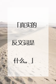 真实的反义词是什么。