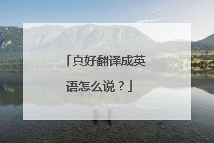 真好翻译成英语怎么说？