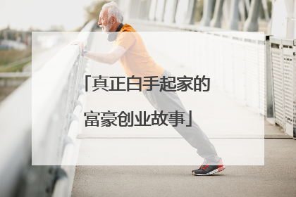 真正白手起家的富豪创业故事